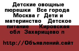 Детские овощные пюрешки - Все города, Москва г. Дети и материнство » Детское питание   . Кировская обл.,Захарищево п.